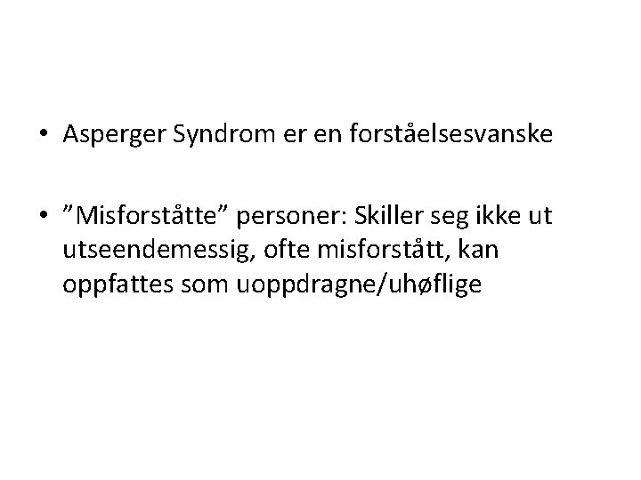 • Asperger Syndrom er en forståelsesvanske • ”Misforståtte” personer: Skiller seg ikke ut • Asperger Syndrom er en forståelsesvanske • ”Misforståtte” personer: Skiller seg ikke ut