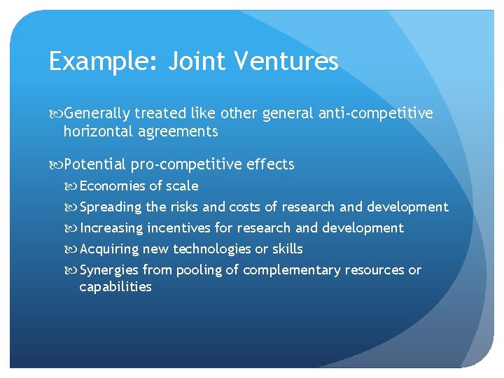 Example: Joint Ventures Generally treated like other general anti-competitive horizontal agreements Potential pro-competitive effects