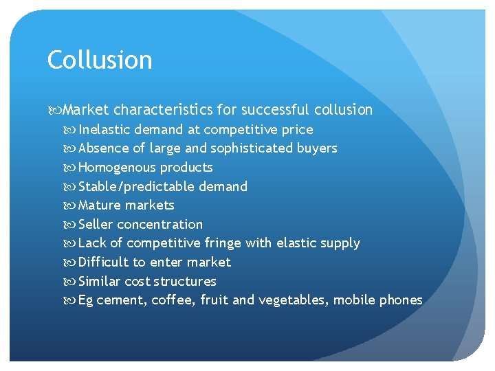 Collusion Market characteristics for successful collusion Inelastic demand at competitive price Absence of large