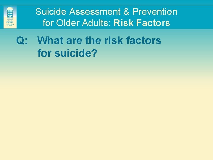 Suicide Assessment & Prevention for Older Adults: Risk Factors Q: What are the risk