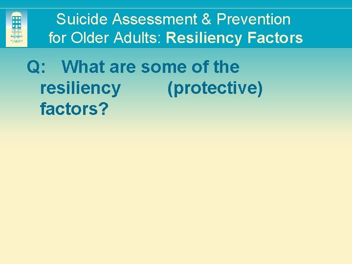 Suicide Assessment & Prevention for Older Adults: Resiliency Factors Q: What are some of