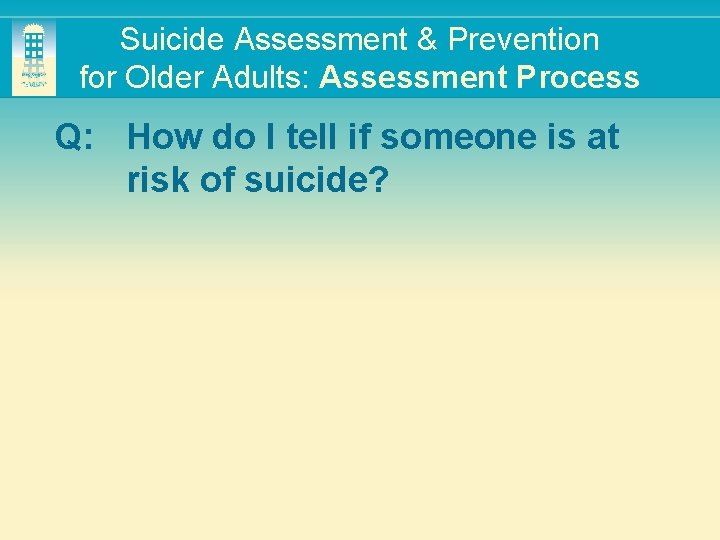 Suicide Assessment & Prevention for Older Adults: Assessment Process Q: How do I tell