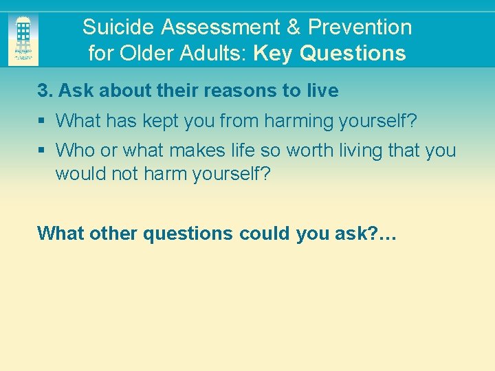 Suicide Assessment & Prevention for Older Adults: Key Questions 3. Ask about their reasons