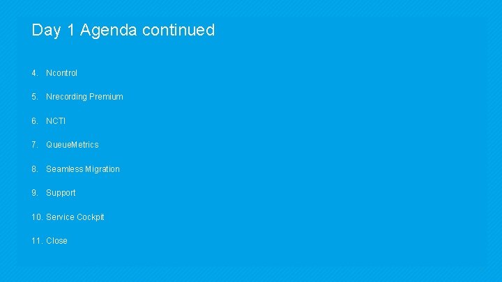 Day 1 Agenda continued 4. Ncontrol 5. Nrecording Premium 6. NCTI 7. Queue. Metrics