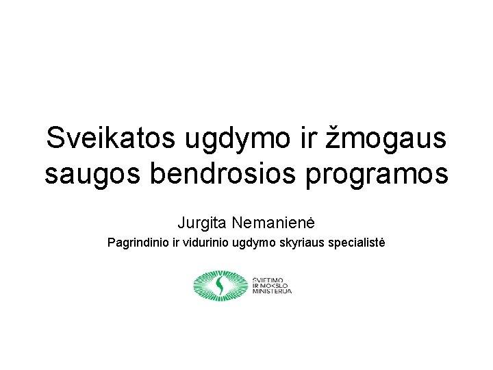 Sveikatos ugdymo ir žmogaus saugos bendrosios programos Jurgita Nemanienė Pagrindinio ir vidurinio ugdymo skyriaus