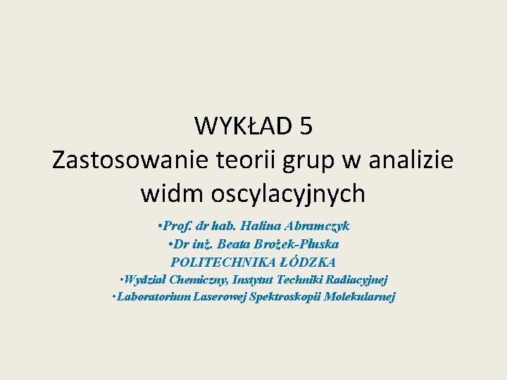 WYKŁAD 5 Zastosowanie teorii grup w analizie widm oscylacyjnych • Prof. dr hab. Halina