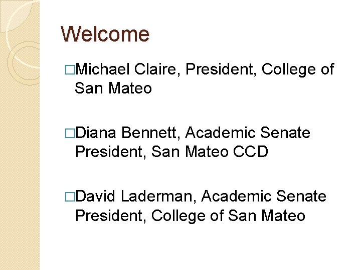 Welcome �Michael Claire, President, College of San Mateo �Diana Bennett, Academic Senate President, San