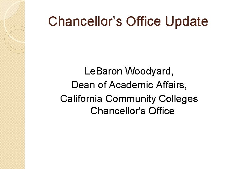 Chancellor’s Office Update Le. Baron Woodyard, Dean of Academic Affairs, California Community Colleges Chancellor’s