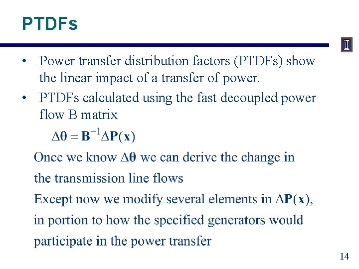 PTDFs • Power transfer distribution factors (PTDFs) show the linear impact of a transfer PTDFs • Power transfer distribution factors (PTDFs) show the linear impact of a transfer