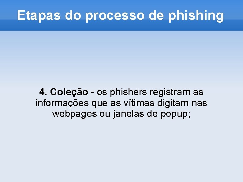 Etapas do processo de phishing 4. Coleção - os phishers registram as informações que