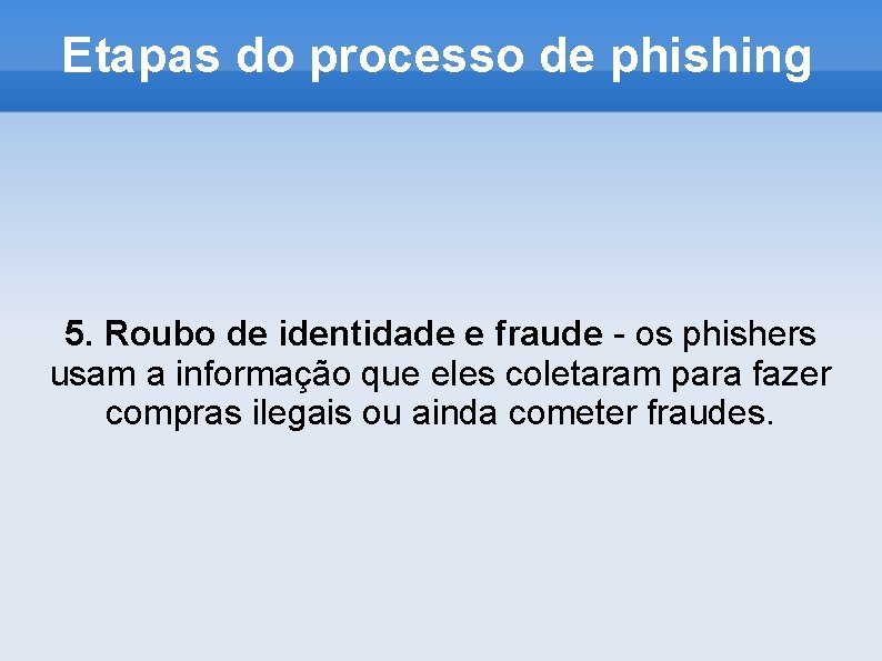 Etapas do processo de phishing 5. Roubo de identidade e fraude - os phishers