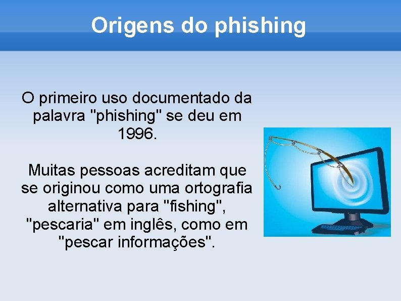 Origens do phishing O primeiro uso documentado da palavra "phishing" se deu em 1996.