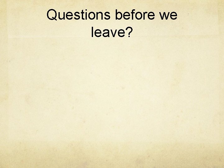 Questions before we leave? 
