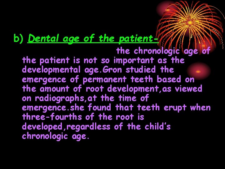 b) Dental age of the patient- the chronologic age of the patient is not