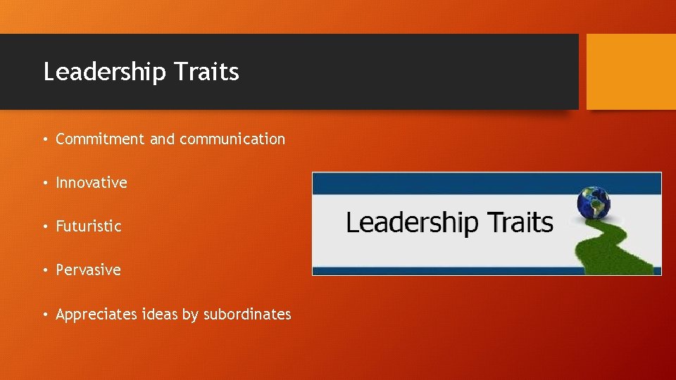 Leadership Traits • Commitment and communication • Innovative • Futuristic • Pervasive • Appreciates