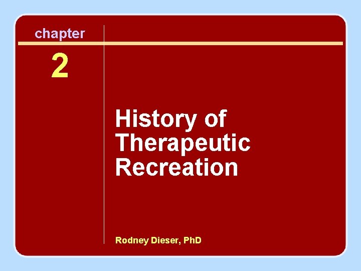 chapter 2 History of Therapeutic Recreation Rodney Dieser, Ph. D 