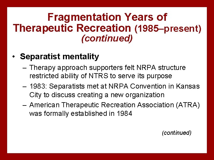 Fragmentation Years of Therapeutic Recreation (1985–present) (continued) • Separatist mentality – Therapy approach supporters