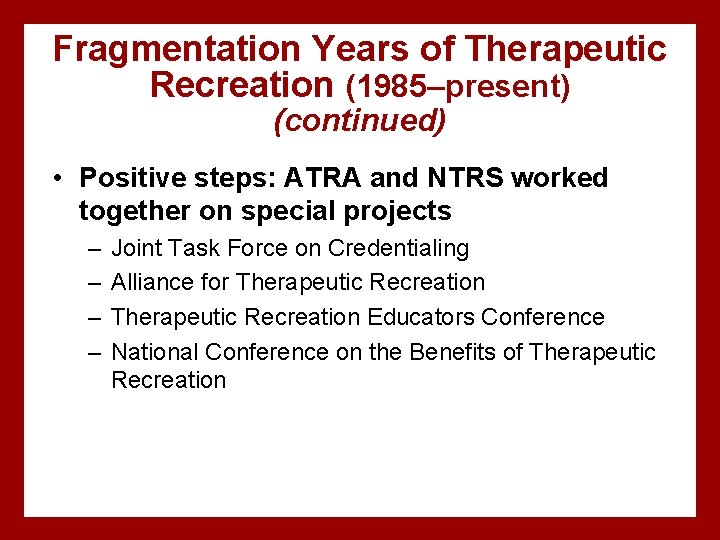 Fragmentation Years of Therapeutic Recreation (1985–present) (continued) • Positive steps: ATRA and NTRS worked