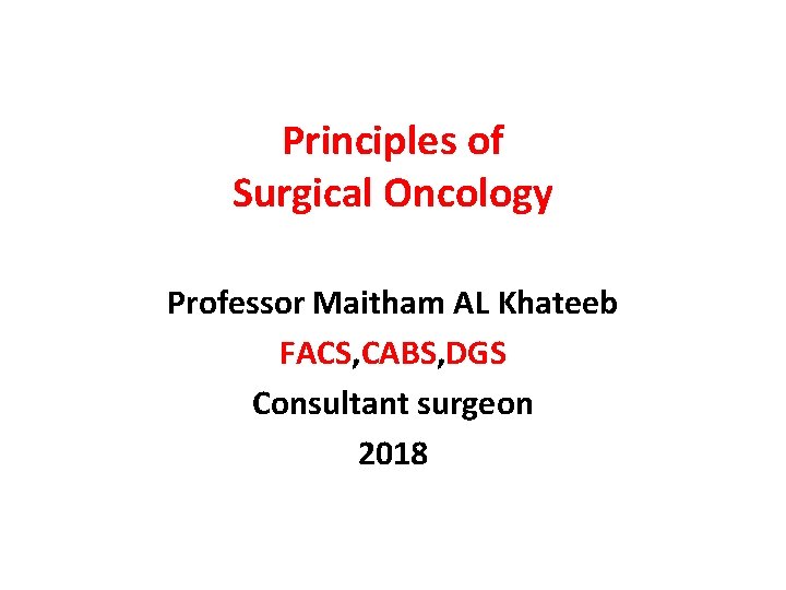 Principles of Surgical Oncology Professor Maitham AL Khateeb FACS, CABS, DGS Consultant surgeon 2018