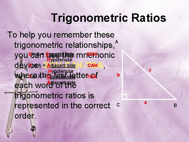 Trigonometric Ratios To help you remember these A trigonometric relationships, Sin A = Opposite