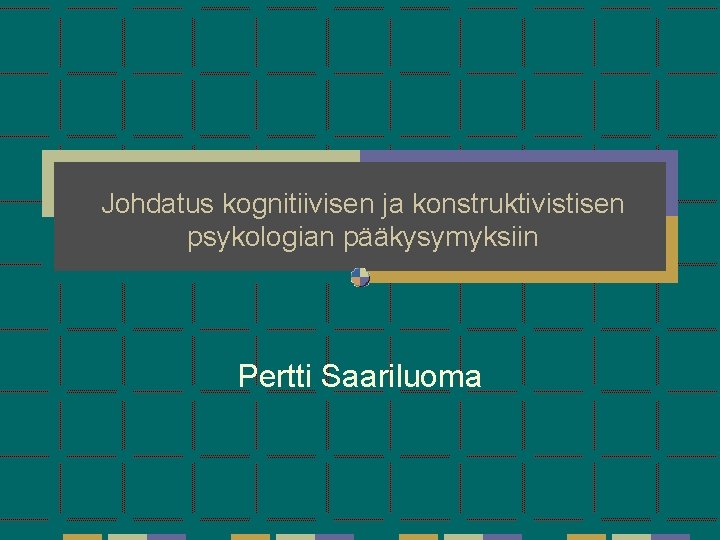Johdatus kognitiivisen ja konstruktivistisen psykologian pääkysymyksiin Pertti Saariluoma Johdatus kognitiivisen ja konstruktivistisen psykologian pääkysymyksiin Pertti Saariluoma