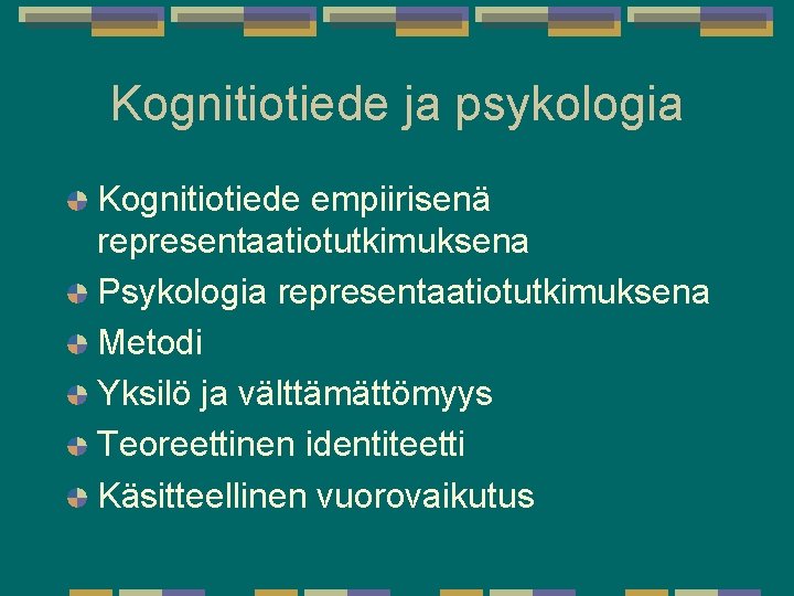 Kognitiotiede ja psykologia Kognitiotiede empiirisenä representaatiotutkimuksena Psykologia representaatiotutkimuksena Metodi Yksilö ja välttämättömyys Teoreettinen identiteetti Kognitiotiede ja psykologia Kognitiotiede empiirisenä representaatiotutkimuksena Psykologia representaatiotutkimuksena Metodi Yksilö ja välttämättömyys Teoreettinen identiteetti