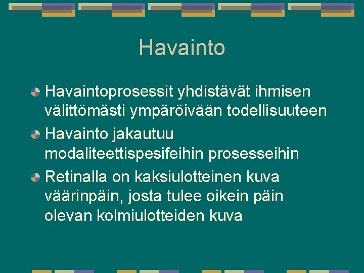 Havaintoprosessit yhdistävät ihmisen välittömästi ympäröivään todellisuuteen Havainto jakautuu modaliteettispesifeihin prosesseihin Retinalla on kaksiulotteinen kuva Havaintoprosessit yhdistävät ihmisen välittömästi ympäröivään todellisuuteen Havainto jakautuu modaliteettispesifeihin prosesseihin Retinalla on kaksiulotteinen kuva