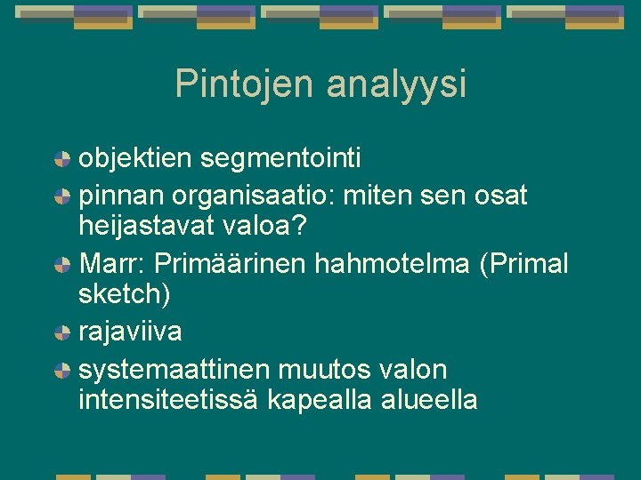 Pintojen analyysi objektien segmentointi pinnan organisaatio: miten sen osat heijastavat valoa? Marr: Primäärinen hahmotelma Pintojen analyysi objektien segmentointi pinnan organisaatio: miten sen osat heijastavat valoa? Marr: Primäärinen hahmotelma