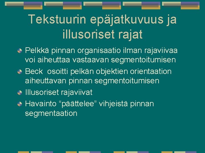 Tekstuurin epäjatkuvuus ja illusoriset rajat Pelkkä pinnan organisaatio ilman rajaviivaa voi aiheuttaa vastaavan segmentoitumisen Tekstuurin epäjatkuvuus ja illusoriset rajat Pelkkä pinnan organisaatio ilman rajaviivaa voi aiheuttaa vastaavan segmentoitumisen