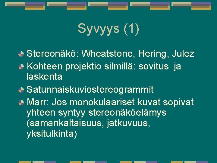 Syvyys (1) Stereonäkö: Wheatstone, Hering, Julez Kohteen projektio silmillä: sovitus ja laskenta Satunnaiskuviostereogrammit Marr: Syvyys (1) Stereonäkö: Wheatstone, Hering, Julez Kohteen projektio silmillä: sovitus ja laskenta Satunnaiskuviostereogrammit Marr: