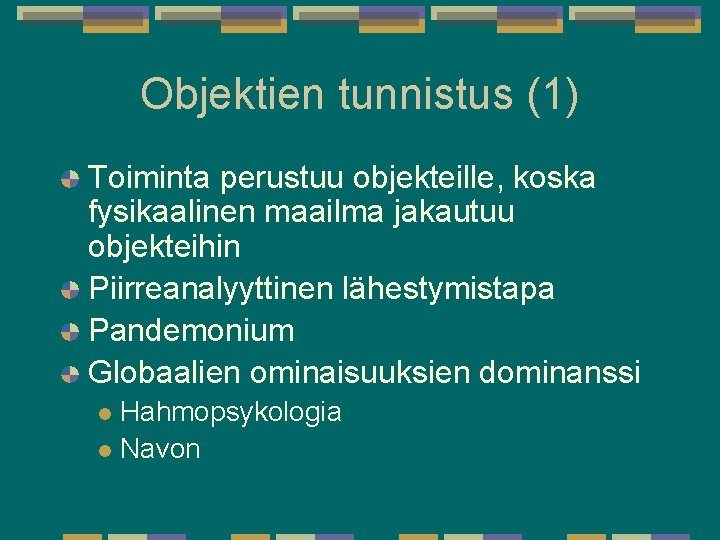Objektien tunnistus (1) Toiminta perustuu objekteille, koska fysikaalinen maailma jakautuu objekteihin Piirreanalyyttinen lähestymistapa Pandemonium Objektien tunnistus (1) Toiminta perustuu objekteille, koska fysikaalinen maailma jakautuu objekteihin Piirreanalyyttinen lähestymistapa Pandemonium