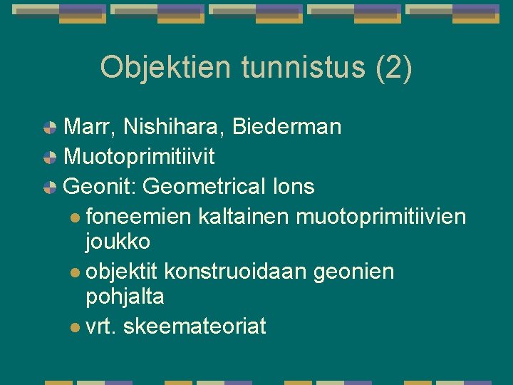 Objektien tunnistus (2) Marr, Nishihara, Biederman Muotoprimitiivit Geonit: Geometrical Ions l foneemien kaltainen muotoprimitiivien Objektien tunnistus (2) Marr, Nishihara, Biederman Muotoprimitiivit Geonit: Geometrical Ions l foneemien kaltainen muotoprimitiivien