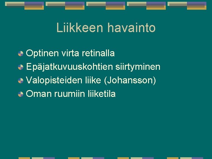 Liikkeen havainto Optinen virta retinalla Epäjatkuvuuskohtien siirtyminen Valopisteiden liike (Johansson) Oman ruumiin liiketila Liikkeen havainto Optinen virta retinalla Epäjatkuvuuskohtien siirtyminen Valopisteiden liike (Johansson) Oman ruumiin liiketila