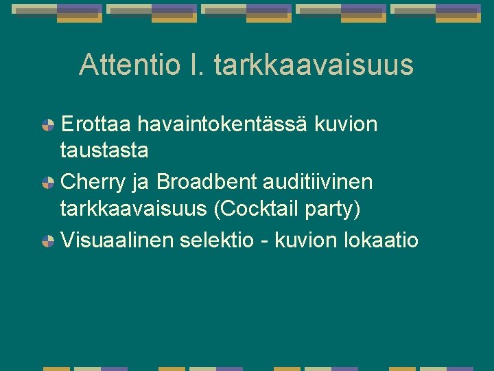 Attentio l. tarkkaavaisuus Erottaa havaintokentässä kuvion taustasta Cherry ja Broadbent auditiivinen tarkkaavaisuus (Cocktail party) Attentio l. tarkkaavaisuus Erottaa havaintokentässä kuvion taustasta Cherry ja Broadbent auditiivinen tarkkaavaisuus (Cocktail party)