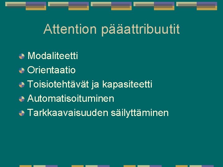 Attention pääattribuutit Modaliteetti Orientaatio Toisiotehtävät ja kapasiteetti Automatisoituminen Tarkkaavaisuuden säilyttäminen Attention pääattribuutit Modaliteetti Orientaatio Toisiotehtävät ja kapasiteetti Automatisoituminen Tarkkaavaisuuden säilyttäminen