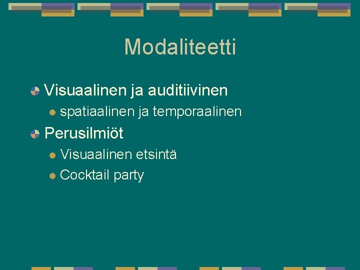 Modaliteetti Visuaalinen ja auditiivinen l spatiaalinen ja temporaalinen Perusilmiöt Visuaalinen etsintä l Cocktail party Modaliteetti Visuaalinen ja auditiivinen l spatiaalinen ja temporaalinen Perusilmiöt Visuaalinen etsintä l Cocktail party
