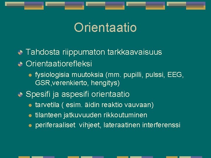 Orientaatio Tahdosta riippumaton tarkkaavaisuus Orientaatiorefleksi l fysiologisia muutoksia (mm. pupilli, pulssi, EEG, GSR, verenkierto, Orientaatio Tahdosta riippumaton tarkkaavaisuus Orientaatiorefleksi l fysiologisia muutoksia (mm. pupilli, pulssi, EEG, GSR, verenkierto,