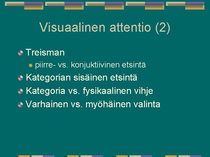 Visuaalinen attentio (2) Treisman l piirre- vs. konjuktiivinen etsintä Kategorian sisäinen etsintä Kategoria vs. Visuaalinen attentio (2) Treisman l piirre- vs. konjuktiivinen etsintä Kategorian sisäinen etsintä Kategoria vs.