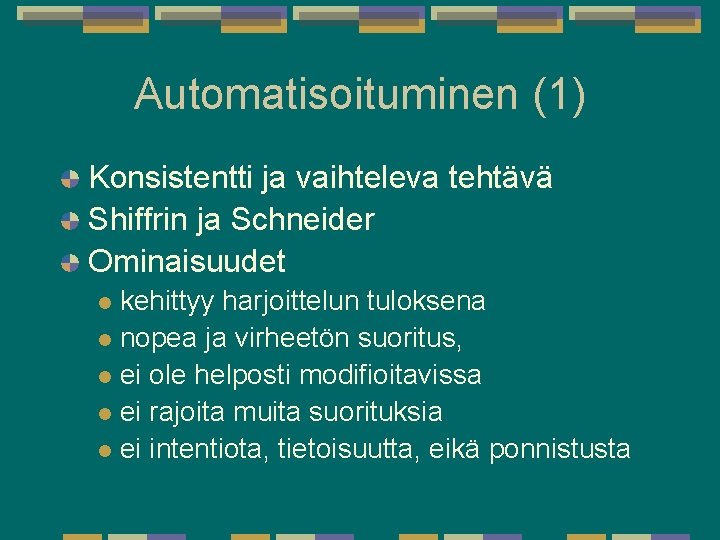 Automatisoituminen (1) Konsistentti ja vaihteleva tehtävä Shiffrin ja Schneider Ominaisuudet kehittyy harjoittelun tuloksena l Automatisoituminen (1) Konsistentti ja vaihteleva tehtävä Shiffrin ja Schneider Ominaisuudet kehittyy harjoittelun tuloksena l