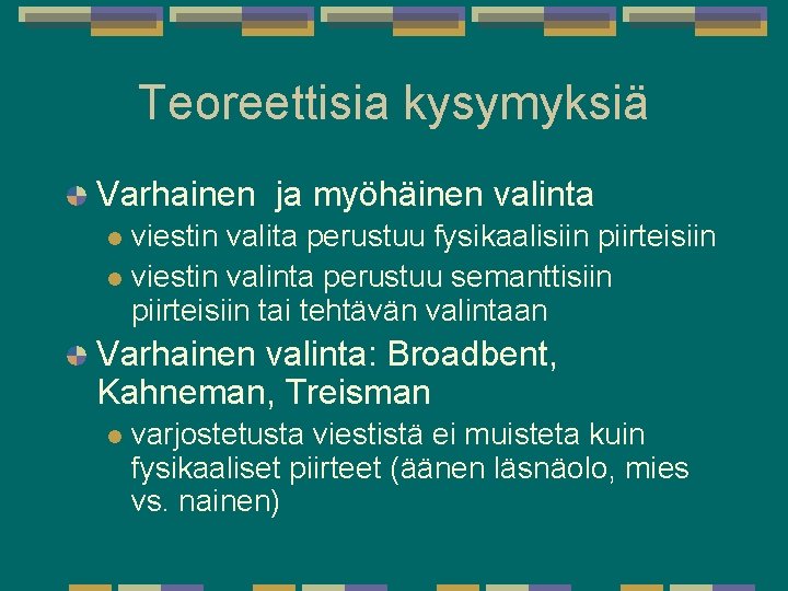 Teoreettisia kysymyksiä Varhainen ja myöhäinen valinta viestin valita perustuu fysikaalisiin piirteisiin l viestin valinta Teoreettisia kysymyksiä Varhainen ja myöhäinen valinta viestin valita perustuu fysikaalisiin piirteisiin l viestin valinta
