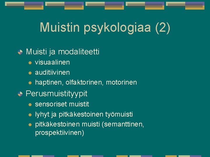 Muistin psykologiaa (2) Muisti ja modaliteetti l l l visuaalinen auditiivinen haptinen, olfaktorinen, motorinen Muistin psykologiaa (2) Muisti ja modaliteetti l l l visuaalinen auditiivinen haptinen, olfaktorinen, motorinen