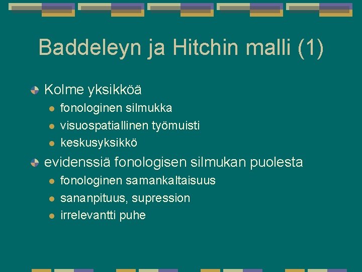 Baddeleyn ja Hitchin malli (1) Kolme yksikköä l l l fonologinen silmukka visuospatiallinen työmuisti Baddeleyn ja Hitchin malli (1) Kolme yksikköä l l l fonologinen silmukka visuospatiallinen työmuisti