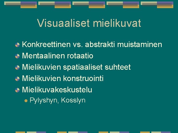 Visuaaliset mielikuvat Konkreettinen vs. abstrakti muistaminen Mentaalinen rotaatio Mielikuvien spatiaaliset suhteet Mielikuvien konstruointi Mielikuvakeskustelu Visuaaliset mielikuvat Konkreettinen vs. abstrakti muistaminen Mentaalinen rotaatio Mielikuvien spatiaaliset suhteet Mielikuvien konstruointi Mielikuvakeskustelu