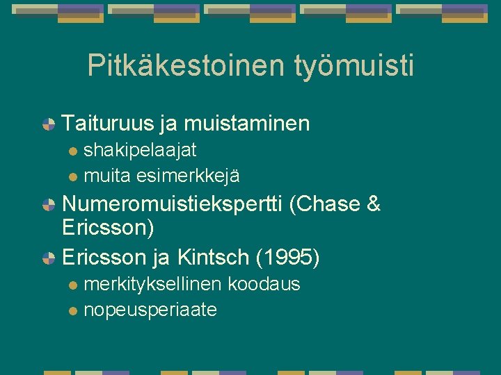 Pitkäkestoinen työmuisti Taituruus ja muistaminen shakipelaajat l muita esimerkkejä l Numeromuistiekspertti (Chase & Ericsson) Pitkäkestoinen työmuisti Taituruus ja muistaminen shakipelaajat l muita esimerkkejä l Numeromuistiekspertti (Chase & Ericsson)