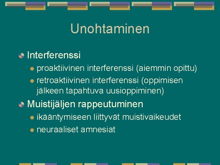 Unohtaminen Interferenssi proaktiivinen interferenssi (aiemmin opittu) l retroaktiivinen interferenssi (oppimisen jälkeen tapahtuva uusioppiminen) l Unohtaminen Interferenssi proaktiivinen interferenssi (aiemmin opittu) l retroaktiivinen interferenssi (oppimisen jälkeen tapahtuva uusioppiminen) l