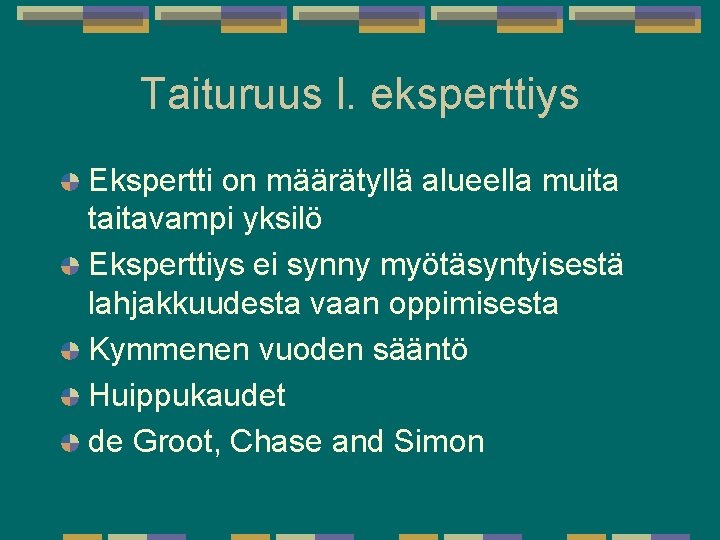 Taituruus l. eksperttiys Ekspertti on määrätyllä alueella muita taitavampi yksilö Eksperttiys ei synny myötäsyntyisestä Taituruus l. eksperttiys Ekspertti on määrätyllä alueella muita taitavampi yksilö Eksperttiys ei synny myötäsyntyisestä