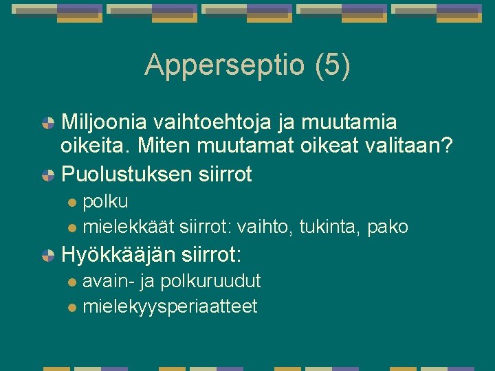 Apperseptio (5) Miljoonia vaihtoehtoja ja muutamia oikeita. Miten muutamat oikeat valitaan? Puolustuksen siirrot polku Apperseptio (5) Miljoonia vaihtoehtoja ja muutamia oikeita. Miten muutamat oikeat valitaan? Puolustuksen siirrot polku