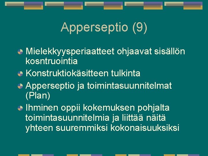 Apperseptio (9) Mielekkyysperiaatteet ohjaavat sisällön kosntruointia Konstruktiokäsitteen tulkinta Apperseptio ja toimintasuunnitelmat (Plan) Ihminen oppii Apperseptio (9) Mielekkyysperiaatteet ohjaavat sisällön kosntruointia Konstruktiokäsitteen tulkinta Apperseptio ja toimintasuunnitelmat (Plan) Ihminen oppii