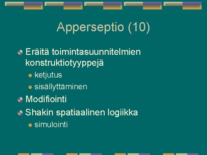 Apperseptio (10) Eräitä toimintasuunnitelmien konstruktiotyyppejä ketjutus l sisällyttäminen l Modifiointi Shakin spatiaalinen logiikka l Apperseptio (10) Eräitä toimintasuunnitelmien konstruktiotyyppejä ketjutus l sisällyttäminen l Modifiointi Shakin spatiaalinen logiikka l