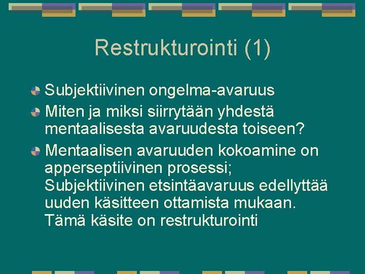 Restrukturointi (1) Subjektiivinen ongelma-avaruus Miten ja miksi siirrytään yhdestä mentaalisesta avaruudesta toiseen? Mentaalisen avaruuden Restrukturointi (1) Subjektiivinen ongelma-avaruus Miten ja miksi siirrytään yhdestä mentaalisesta avaruudesta toiseen? Mentaalisen avaruuden